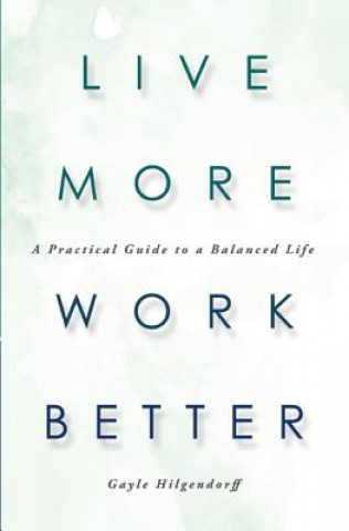 Live More, Work Better: A Practical Guide to a Balanced Life