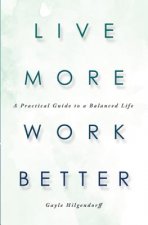 Live More, Work Better: A Practical Guide to a Balanced Life
