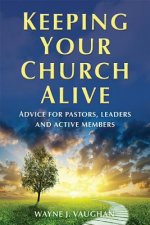 Keeping Your Church Alive: Advice for Pastors, Leaders and Active Members