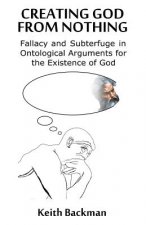 Creating God from Nothing: Fallacy and Subterfuge in Ontological Arguments for the Existence of God