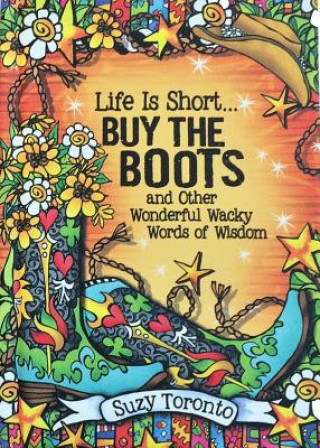 Life Is Short Buy the Boots and Other Wonderful Wacky Words of Wisdom