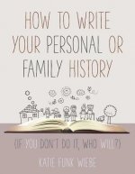 How to Write Your Personal or Family History: (If You Don't Do It, Who Will?)