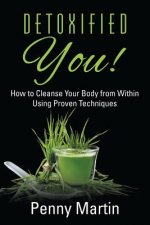Detoxified You! How to Cleanse Your Body from Within Using Proven Techniques