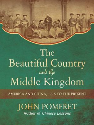 The Beautiful Country and the Middle Kingdom: America and China, 1776 to the Present