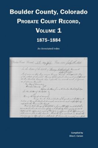 Boulder County, Colorado, County Court Probate Record, Vol 1, 1875-1884: An Annotated Index
