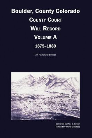 Boulder County, Colorado County Court Will Record, Volume A, 1875-1889: An Annotated Index