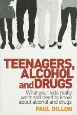 Teenagers, Alcohol and Drugs: What Your Kids Really Want and Need to Know about Alcohol and Drugs