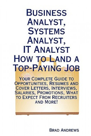Business Analyst, Systems Analyst, It Analyst - How to Land a Top-Paying Job: Your Complete Guide to Opportunities, Resumes and Cover Letters, Intervi