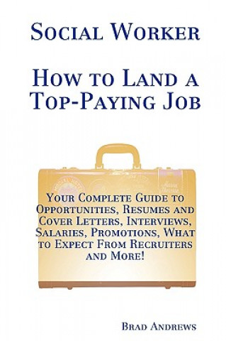 Social Worker - How to Land a Top-Paying Job: Your Complete Guide to Opportunities, Resumes and Cover Letters, Interviews, Salaries, Promotions, What