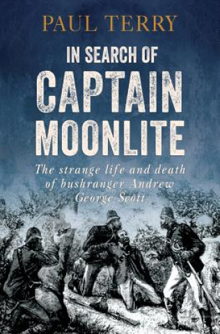 In Search of Captain Moonlite: The Strange Life and Death of the Notorious Bushranger