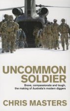 Uncommon Soldier: Brave, Compassionate and Tough, the Making of Australia's Modern Diggers