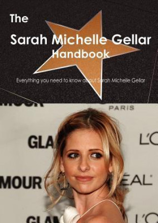 The Sarah Michelle Gellar Handbook - Everything You Need to Know about Sarah Michelle Gellar