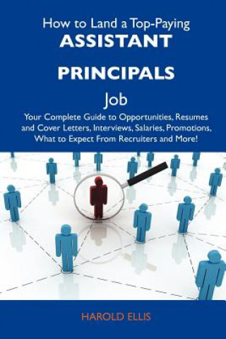 How to Land a Top-Paying Assistant Principals Job: Your Complete Guide to Opportunities, Resumes and Cover Letters, Interviews, Salaries, Promotions,