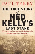 The True Story of Ned Kelly's Last Stand: New Revelations Unearthed about the Bloody Siege at Glenrowan