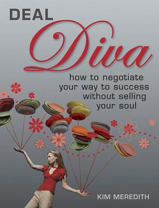 Deal Diva: How to Negotiate Your Way to Success Without Selling Your Soul