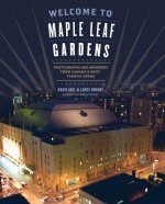 Welcome to Maple Leaf Gardens: Photographs and Memories from Canada's Most Famous Arena