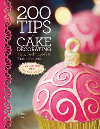 200 Tips for Cake Decorating: Tips, Techniques and Trade Secrets