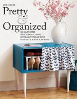 Pretty and Organized: Go Clutter-Free with 30 Easy-To-Make Decorative Storage Ideas for Every Room in Your Home