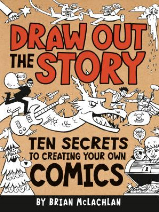 Draw Out the Story: Ten Secrets to Creating Your Own Comics