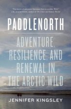 Paddlenorth: Adventure, Resilience, and Renewal in the Arctic Wild