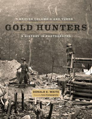 British Columbia and Yukon Gold Hunters: A History in Photographs