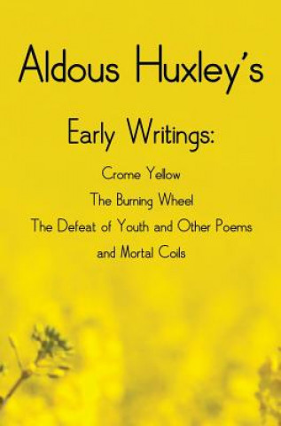 Aldous Huxley's Early Writings including (complete and unabridged) Crome Yellow, The Burning Wheel, The Defeat of Youth and Other Poems and Mortal Coi