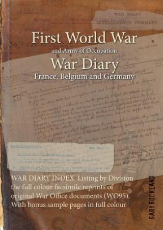WAR DIARY INDEX Listing by Division the full colour facsimile reprints of original War Office documents (WO95). With bonus sample pages in full colour