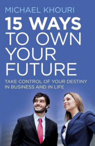 15 Ways to Own Your Future - Take Control of Your Destiny in Business & in Life