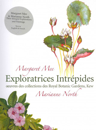 Margaret Mee & Marianne North: Their Intrepid Explorations and Paintings/Exploratrices Intrepides Oeuvres Des Collections Des Royal Botanic Gardens, K