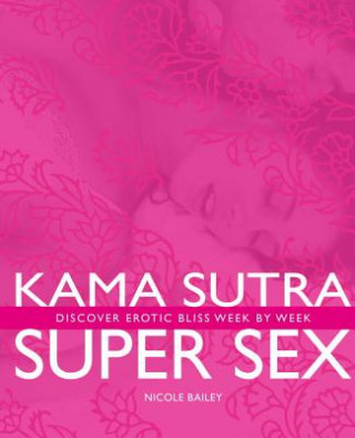 Kama Sutra Super Sex: Discover Erotic Bliss Week by Week