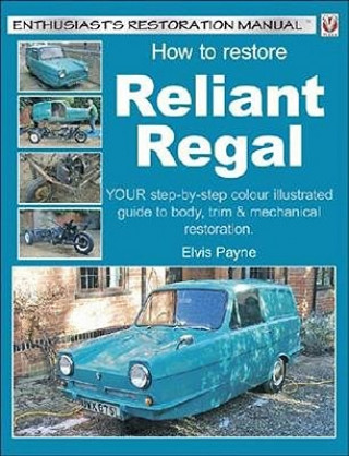 How to Restore Reliant Regal: Your Step-By-Step Colour Illustrated Guide to Body, Trim & Mechanical Restoration
