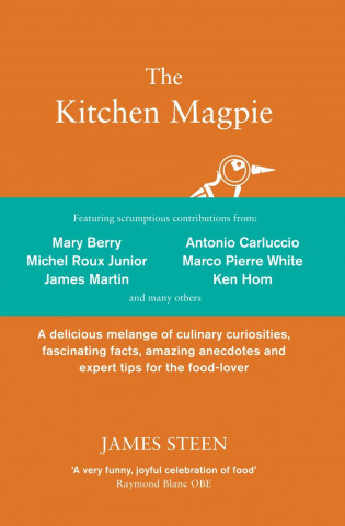 The Kitchen Magpie: A Delicious Melange of Culinary Curiosities, Fascinating Facts, Amazing Anecdotes and Expert Tips for the Food-Lover