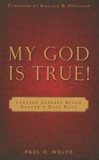 My God Is True!: Lessons Learned Along Cancer's Dark Road