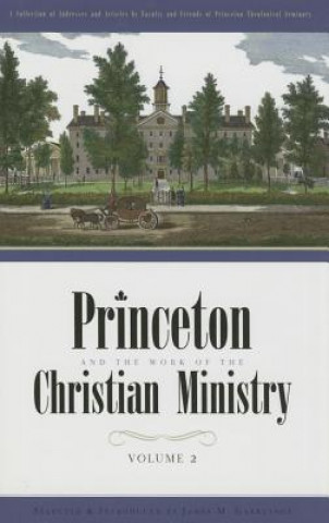 Princeton and the Work of the Christian Ministry: A Collection of Addresses and Articles by Faculty and Friends of Princeton Theological Seminary