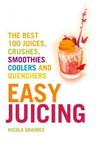 Easy Juicing: The Best 100 Juices, Crushes, Smoothies, Coolers and Quenchers