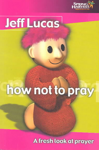 How Not to Pray: A Fresh Look at Prayer