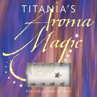 Titanias Aroma Magic: For Spells and Rituals