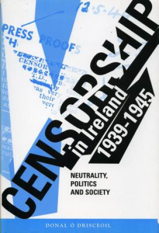 Censorship in Ireland, 1939-1945: Neutrality, Politics and Society