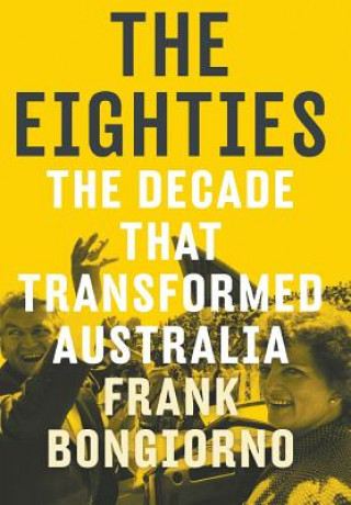 Eighties: The Decade That Transformed Australia