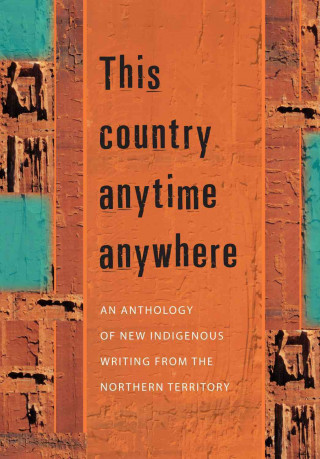 This Country Anytime Anywhere: An Anthology of New Indigenous Writing from the Northern Territory