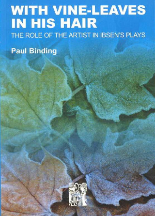 With Vine-Leaves in His Hair: The Role of the Artist in Ibsen's Plays
