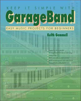 Keep It Simple with Garageband: Easy Music Projects for Beginners