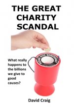 The Great Charity Scandal: What Really Happens to the Billions We Give to Good Causes?