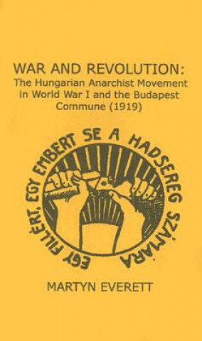 War and Revolution: The Hungarian Anarchist Movement in World War I and the Budapest Commune, 1919
