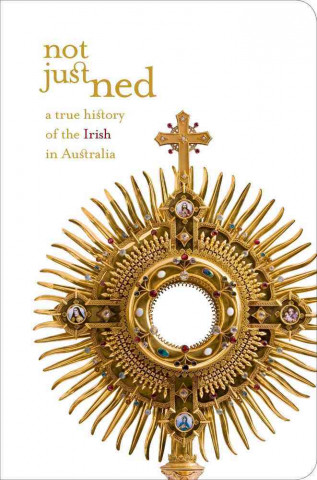 Not Just Ned: A True History of the Irish in Australia