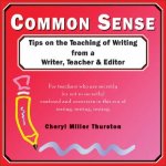 Common Sense: Tips on the Teaching of Writing from a Writer, Teacher & Editor