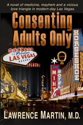 Consenting Adults Only: A Novel of Medicine, Mayhem and a Vicious Love Triangle in Modern-Day Las Vegas