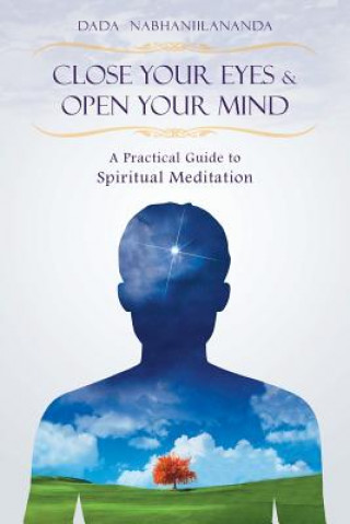 Close Your Eyes and Open Your Mind: A Practical Guide to Spiritual Meditation