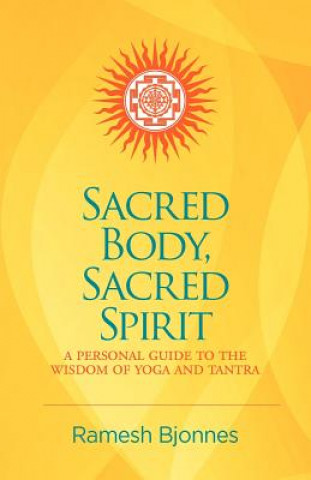 Sacred Body, Sacred Spirit: A Personal Guide to the Wisdom of Yoga and Tantra