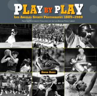 Play by Play: Los Angeles Sports Photography, 1889-1989: From the Photography Collection of the Los Angeles Public Library